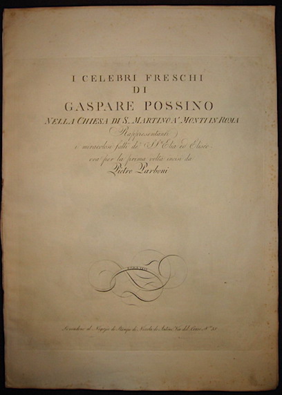 Pietro Parboni I celebri freschi di Gaspare Possino nella Chiesa di S. Martino a' Monti in Roma. Rappresentanti i miracolosi fatti de' SS.ti Elia ed Eliseo ora per la prima volta incisi da Pietro Parboni 1810 Roma si vendono al Negozio di Stampe di Niccola de Antoni Via del Corso n. 35